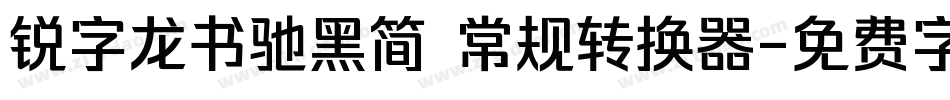 锐字龙书驰黑简 常规转换器字体转换